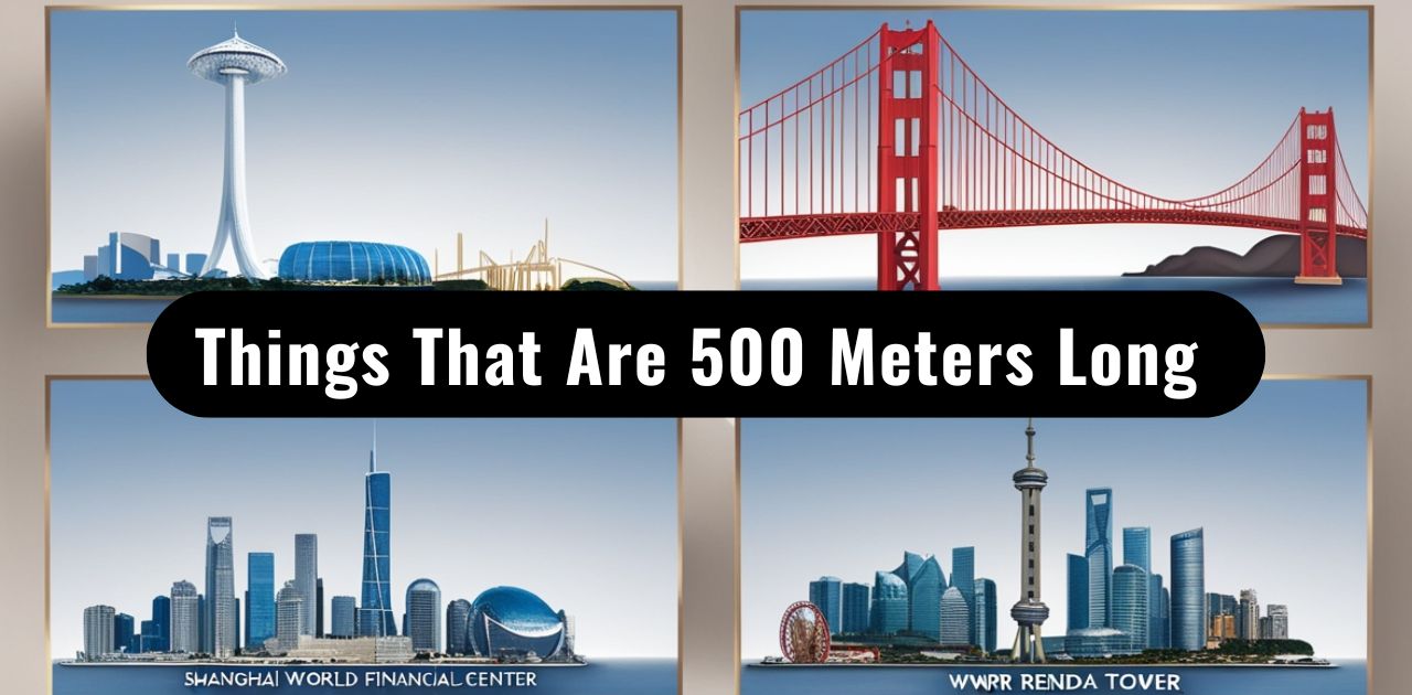 10 Things That Are 500 Meters Long or Big